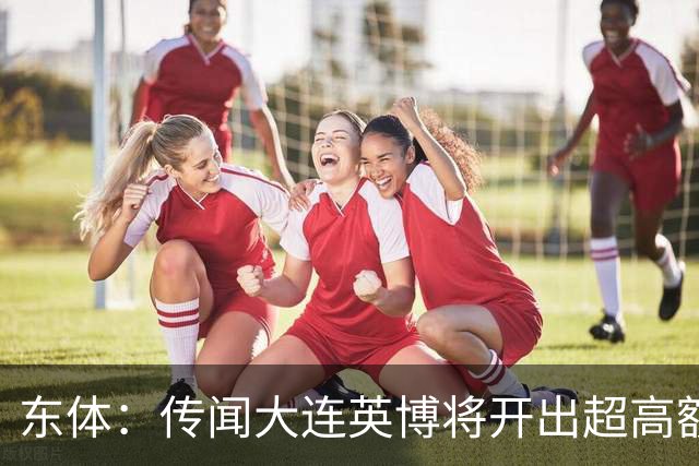 东体：传闻大连英博将开出超高额的奖金，对此俱乐部三缄其口