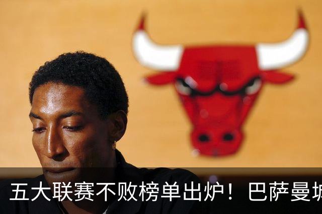 五大联赛不败榜单出炉！巴萨曼城多特全胜领跑，多支豪门稳守金身