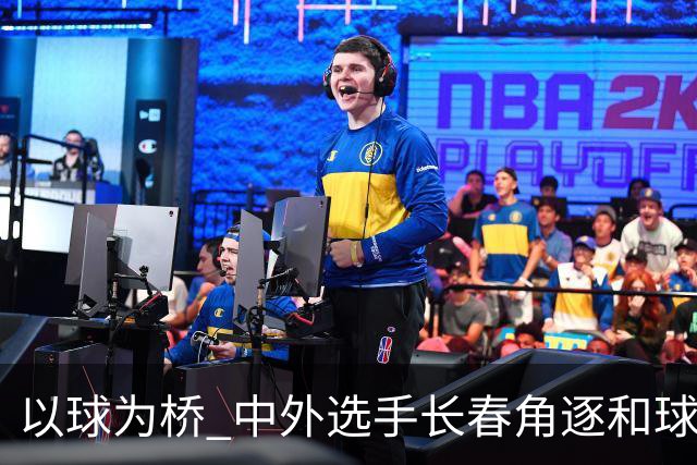 以球为桥 中外选手长春角逐和球赛事