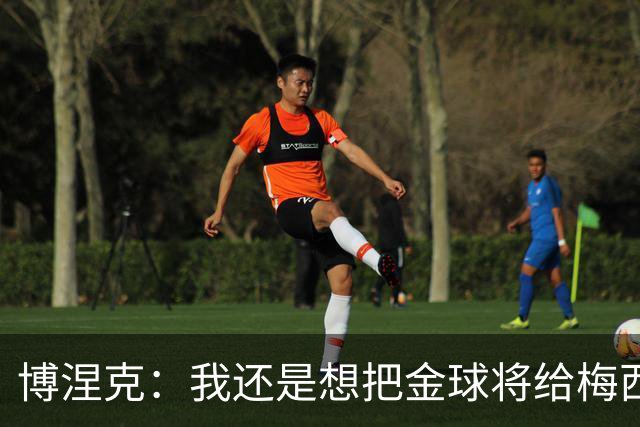 博涅克：我还是想把金球将给梅西，尽管今晚的热门人选有很多
