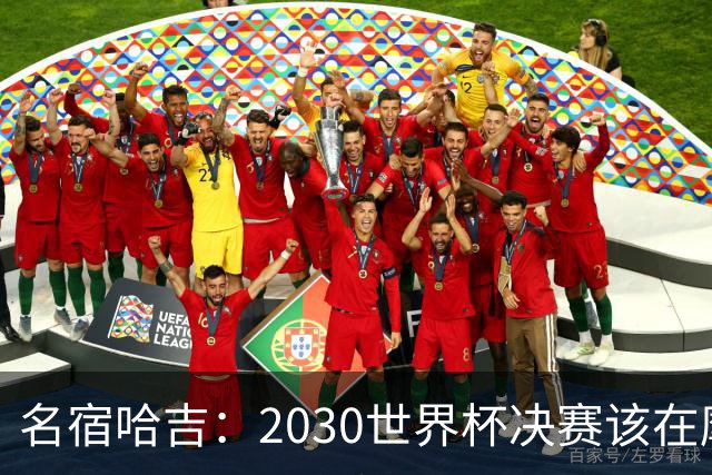 名宿哈吉：2030世界杯决赛该在摩洛哥举行