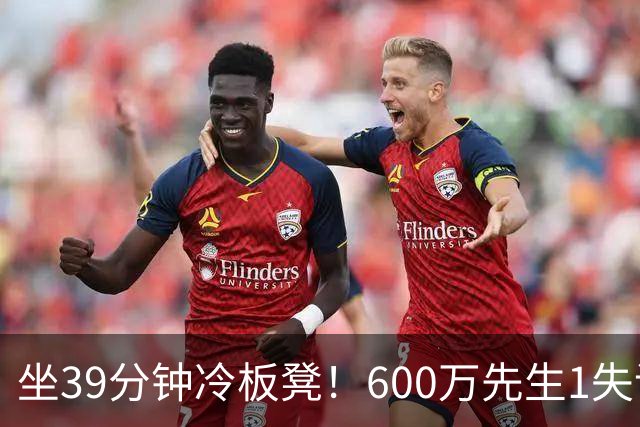 坐39分钟冷板凳！600万先生1失误1被盖1犯规，1分钟填满负面数据栏