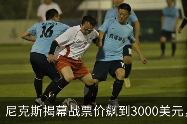 尼克斯揭幕战票价飙到3000美元，詹姆斯首披76人球衣