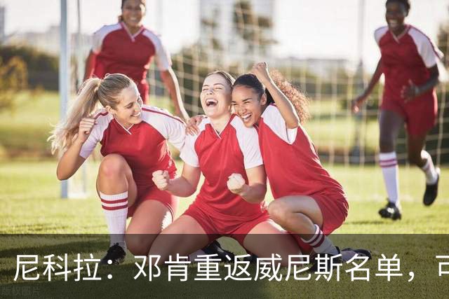 尼科拉：邓肯重返威尼斯名单，可能对阵旧主国米时首秀