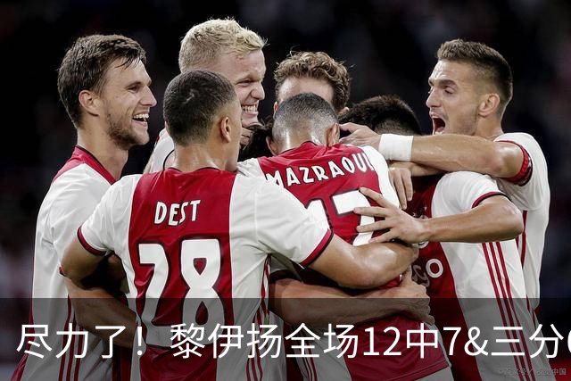 尽力了！黎伊扬全场12中7&三分6中3 拿下21分3助1断&正负值+10