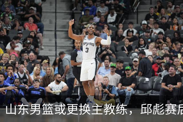 山东男篮或更换主教练，邱彪赛后发言透露离意，两原因让他帅位不保