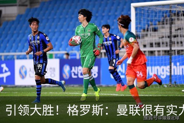 引领大胜！格罗斯：曼联很有实力但阿森纳更全面；我感觉非常好