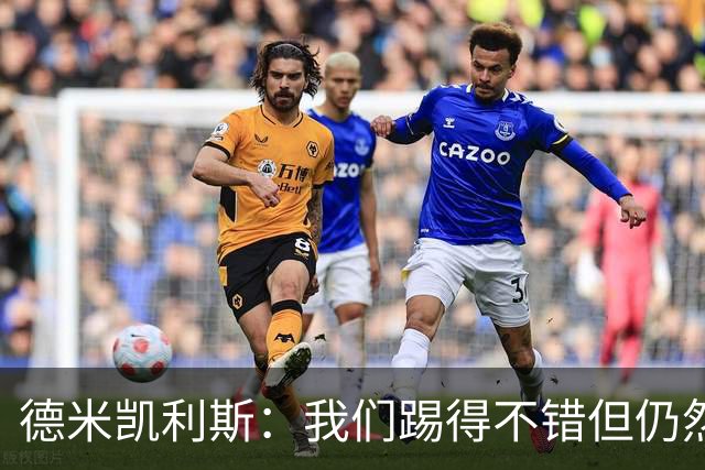 德米凯利斯：我们踢得不错但仍然输球，皇马是西甲欧冠夺冠热门