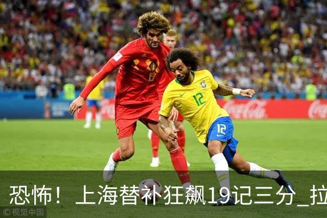恐怖！上海替补狂飙19记三分 拉塞尔引领三人20+