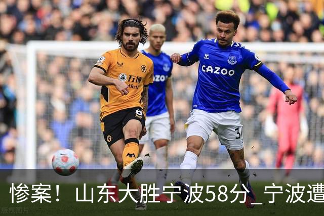 惨案！山东大胜宁波58分 宁波遭遇开季19连败