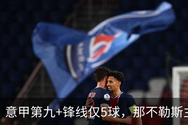 意甲第九+锋线仅5球，那不勒斯主席对体育总监起疑