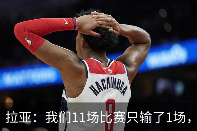 拉亚：我们11场比赛只输了1场，这都叫令人心烦我还能说啥？