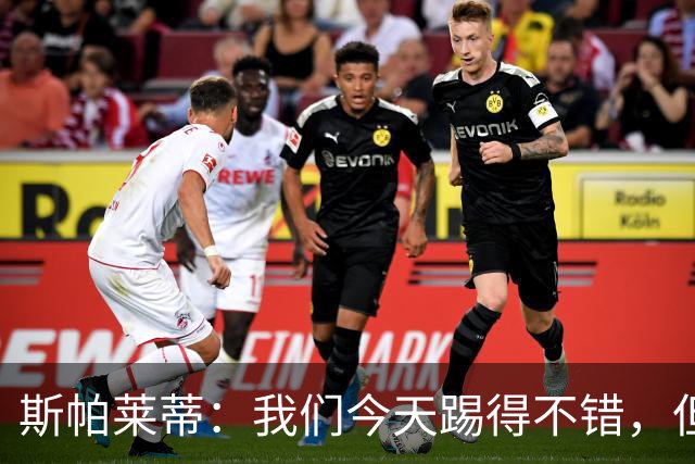 斯帕莱蒂：我们今天踢得不错，但我们丢了两个本不该丢的球
