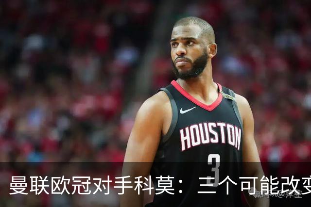 曼联欧冠对手科莫：三个可能改变比赛的人