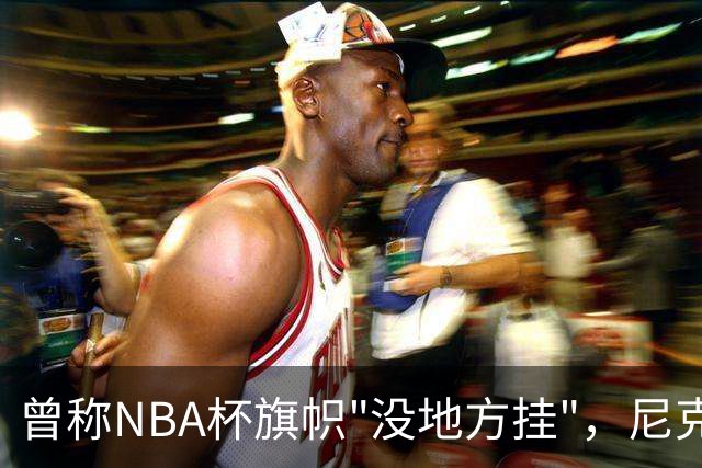 曾称NBA杯旗帜"没地方挂"，尼克斯今日赛前主场升旗