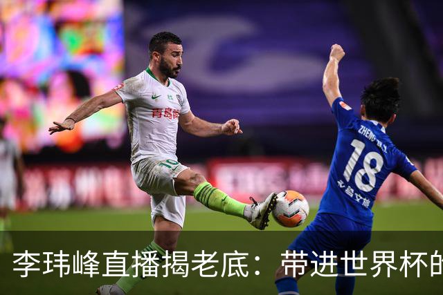 李玮峰直播揭老底：带进世界杯的教练为啥被赶走