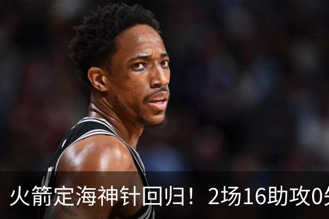 火箭定海神针回归！2场16助攻0失误 完美发挥已令球队蜕变