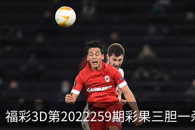 福彩3D第2022259期彩果三胆一杀，每期杀70注以上组选连续正确