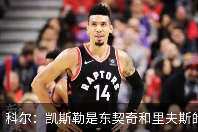科尔：凯斯勒是东契奇和里夫斯的完美搭档 送出那些首轮签值得
