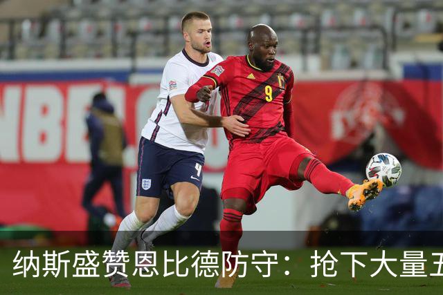 纳斯盛赞恩比德防守：抢下大量五五开球权 换防小个脚步到位！