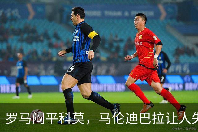 罗马闷平科莫，马伦迪巴拉让人失望，加斯佩里尼担心穆里尼奥