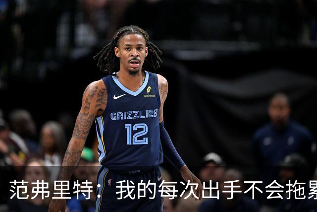 范弗里特：我的每次出手不会拖累球队了 我感觉自己今年只是拼图