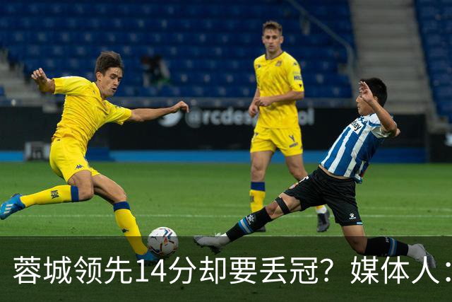 蓉城领先14分却要丢冠？媒体人：底蕴是很玄乎的 蓉城已经没信心了