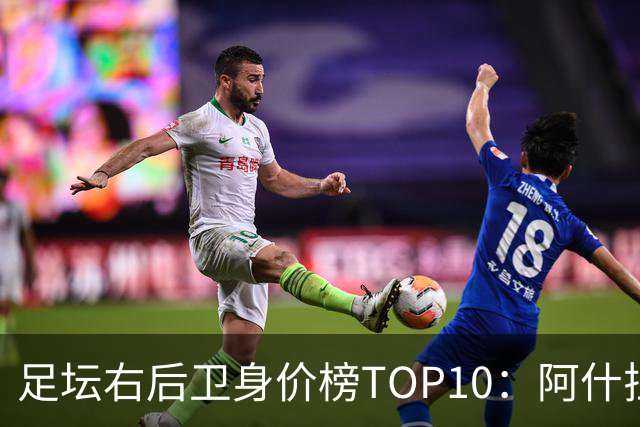 足坛右后卫身价榜TOP10：阿什拉夫领跑，英格兰3人上榜