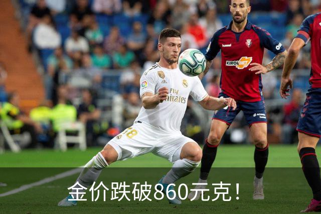 金价跌破860元/克！