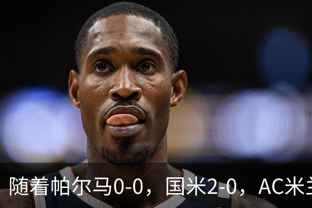 随着帕尔马0-0，国米2-0，AC米兰2-4，意甲最新积分榜出炉
