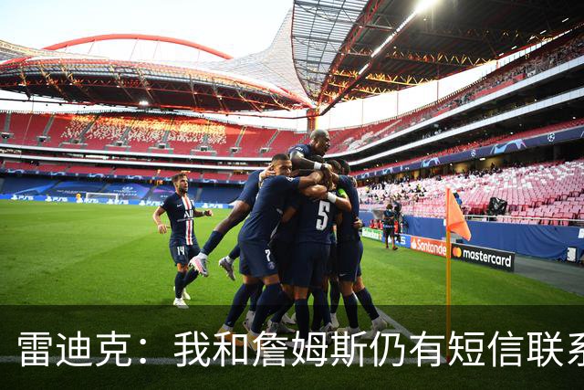 雷迪克：我和詹姆斯仍有短信联系 最怀念他始终如一的职业态度
