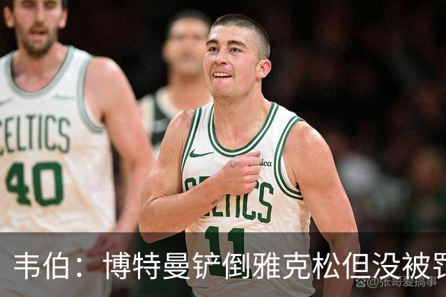 韦伯：博特曼铲倒雅克松但没被罚下的判罚不存在明显错误
