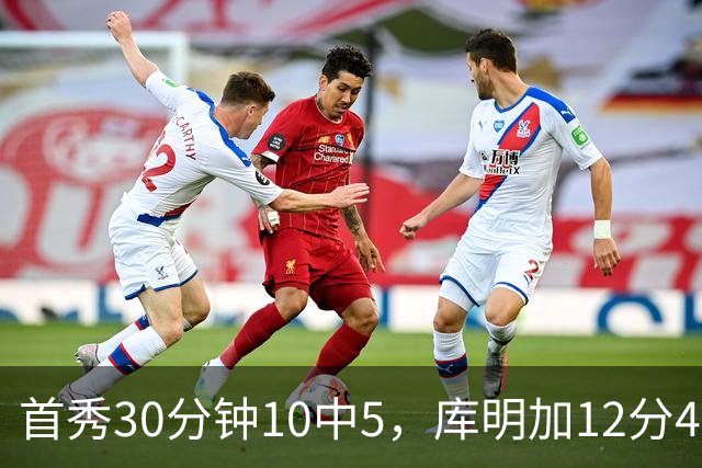 首秀30分钟10中5，库明加12分4断正负值+21