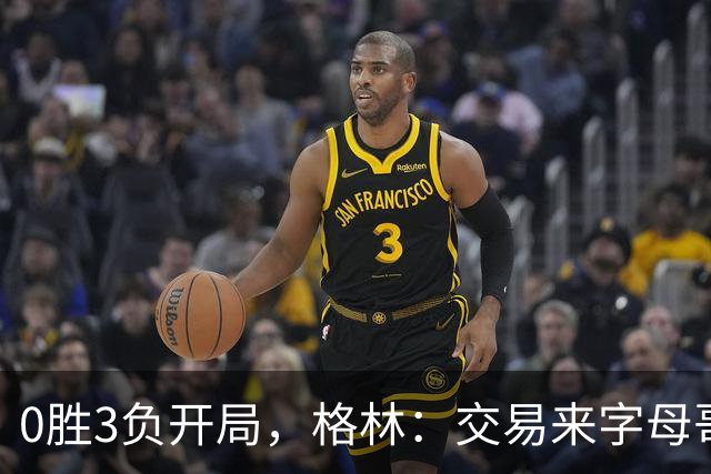 0胜3负开局，格林：交易来字母哥就得掏空阵容深度