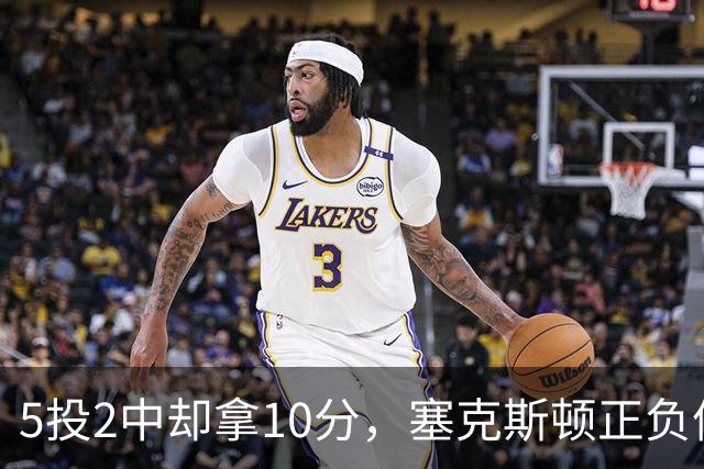 5投2中却拿10分，塞克斯顿正负值+17并列全场最高