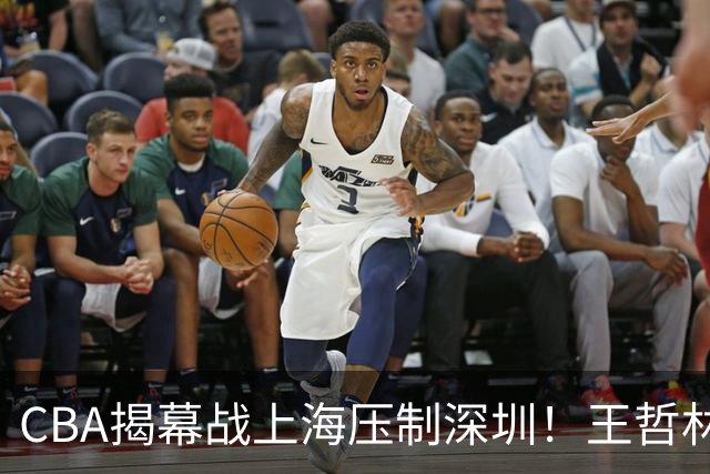 CBA揭幕战上海压制深圳！王哲林古德温无解，拉塞尔首秀成水货
