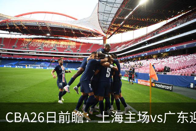 CBA26日前瞻：上海主场vs广东迎焦点大战 许钟豪转正首秀