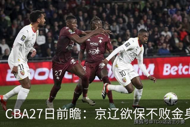 CBA27日前瞻：京辽欲保不败金身 徐昕率队挑战北控豪华内线群