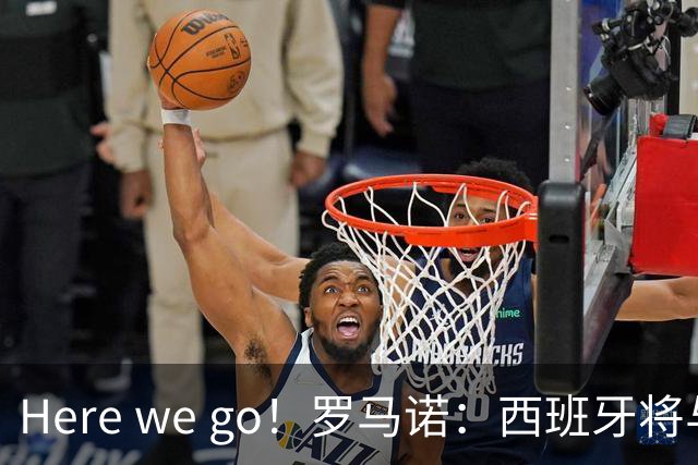 Here we go！罗马诺：西班牙将与德拉富恩特续约，新合同至2030年世界杯