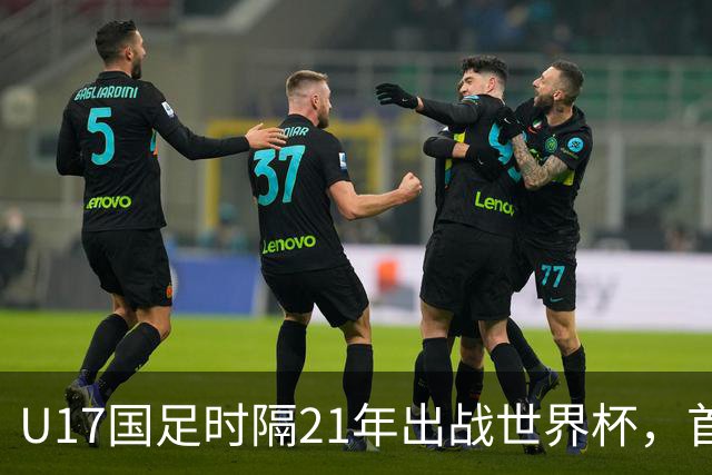U17国足时隔21年出战世界杯，首战遭遇西班牙队，争取杀进淘汰赛